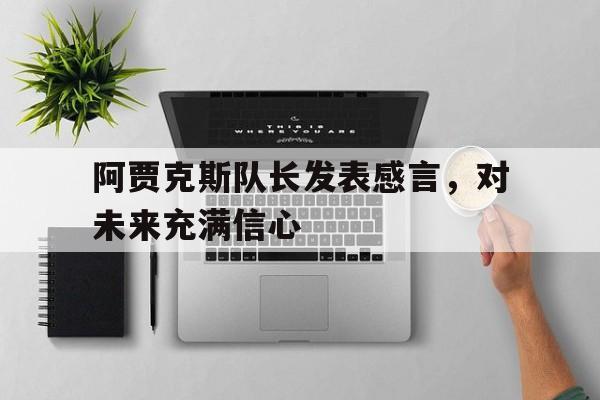 阿贾克斯队长发表感言,对未来充满信心(球员流动愈发低龄化,阿贾克斯何以留住青年才俊?) 阿贾克斯队长发表感言,对未来充满信心(球员流动愈发低龄化,阿贾克斯何以留住青年才俊?)